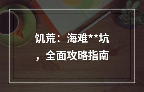 饥荒：海难**坑，全面攻略指南