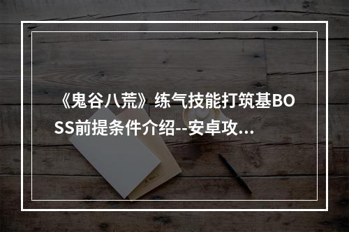 《鬼谷八荒》练气技能打筑基BOSS前提条件介绍--安卓攻略网