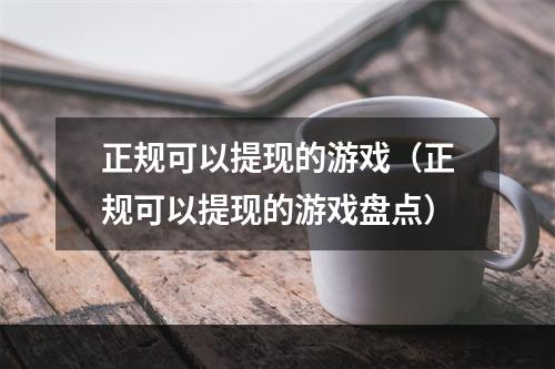 正规可以提现的游戏（正规可以提现的游戏盘点）