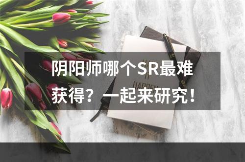 阴阳师哪个SR最难获得？一起来研究！