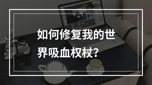 如何修复我的世界吸血权杖？