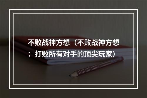 不败战神方想（不败战神方想：打败所有对手的顶尖玩家）