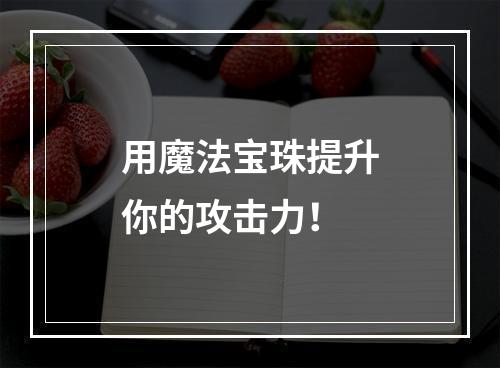 用魔法宝珠提升你的攻击力！