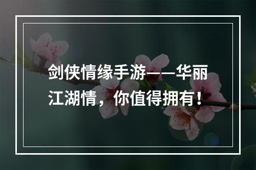 剑侠情缘手游——华丽江湖情，你值得拥有！