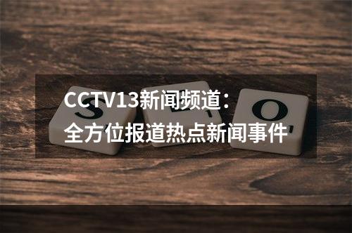 CCTV13新闻频道：全方位报道热点新闻事件