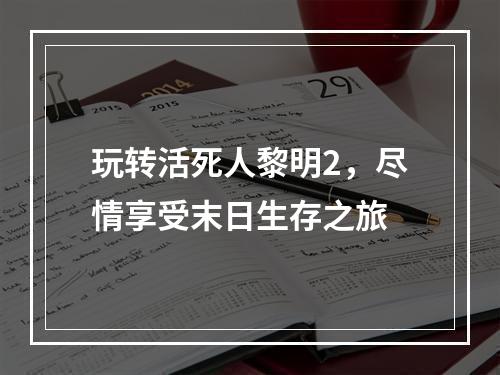 玩转活死人黎明2，尽情享受末日生存之旅