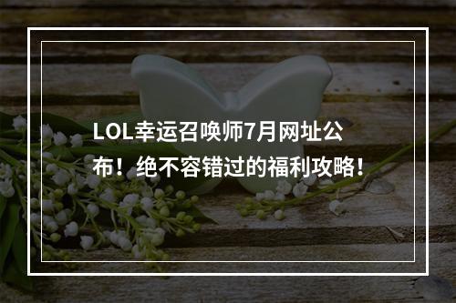 LOL幸运召唤师7月网址公布！绝不容错过的福利攻略！