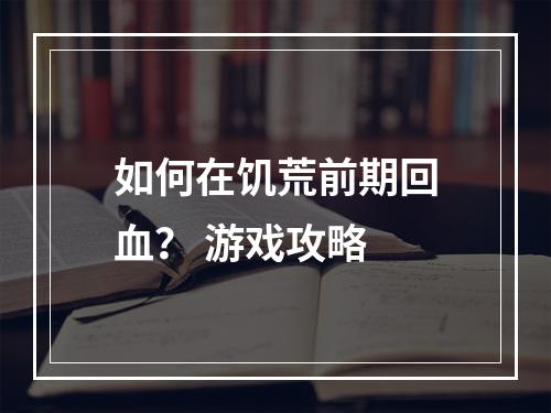 如何在饥荒前期回血？ 游戏攻略