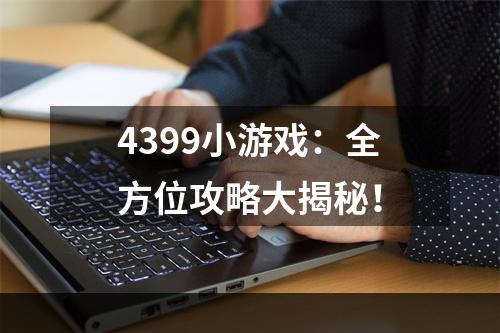 4399小游戏：全方位攻略大揭秘！