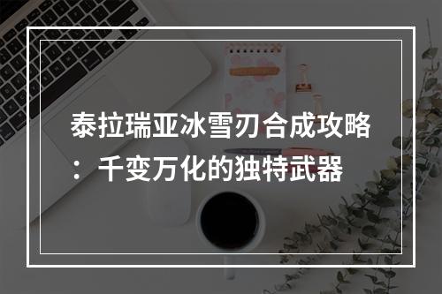 泰拉瑞亚冰雪刃合成攻略：千变万化的独特武器