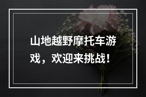 山地越野摩托车游戏，欢迎来挑战！