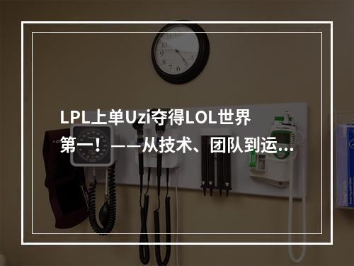 LPL上单Uzi夺得LOL世界第一！——从技术、团队到运势，深度解析他的胜利之路