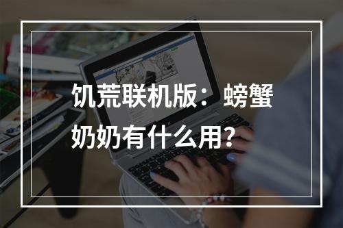 饥荒联机版：螃蟹奶奶有什么用？