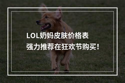 LOL奶妈皮肤价格表  强力推荐在狂欢节购买！