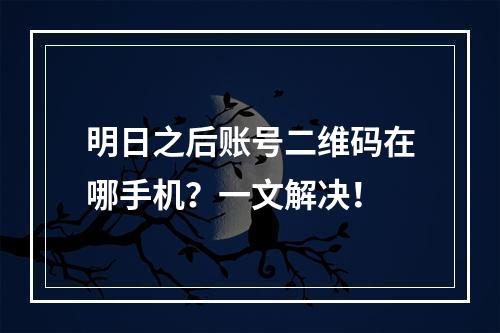 明日之后账号二维码在哪手机？一文解决！