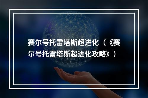 赛尔号托雷塔斯超进化（《赛尔号托雷塔斯超进化攻略》）