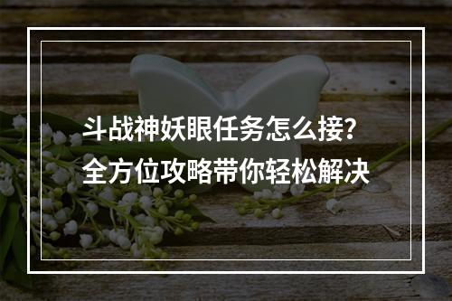 斗战神妖眼任务怎么接？全方位攻略带你轻松解决