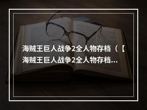 海贼王巨人战争2全人物存档（【海贼王巨人战争2全人物存档攻略】）