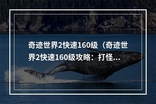 奇迹世界2快速160级（奇迹世界2快速160级攻略：打怪、升级、任务、跑环全攻略）