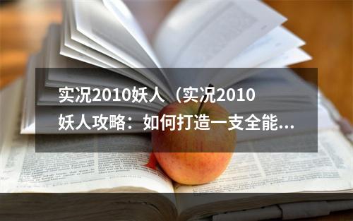 实况2010妖人（实况2010妖人攻略：如何打造一支全能球队）