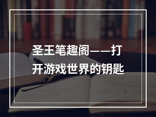 圣王笔趣阁——打开游戏世界的钥匙