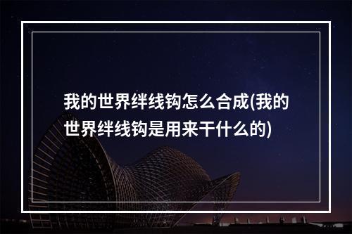 我的世界绊线钩怎么合成(我的世界绊线钩是用来干什么的)