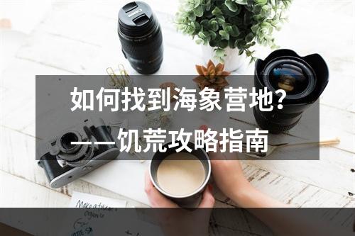 如何找到海象营地？——饥荒攻略指南