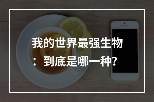 我的世界最强生物：到底是哪一种？