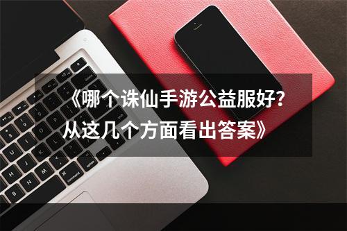 《哪个诛仙手游公益服好？从这几个方面看出答案》