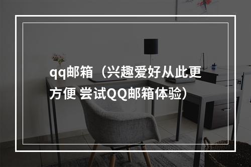 qq邮箱（兴趣爱好从此更方便 尝试QQ邮箱体验）