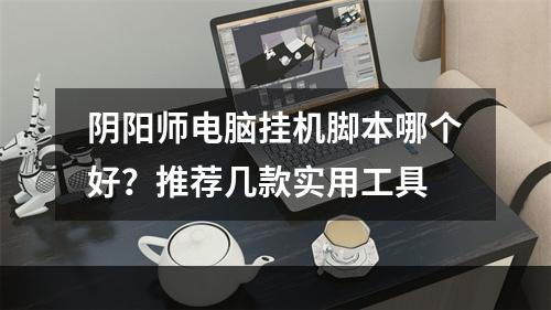 阴阳师电脑挂机脚本哪个好？推荐几款实用工具