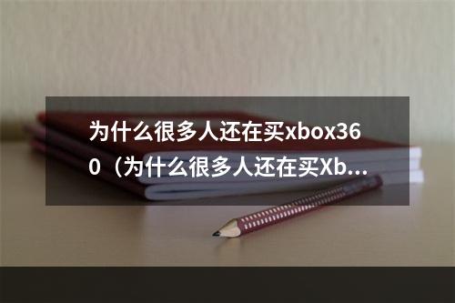 为什么很多人还在买xbox360（为什么很多人还在买Xbox 360）