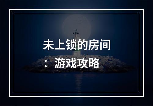 未上锁的房间：游戏攻略