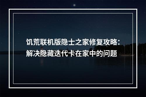 饥荒联机版隐士之家修复攻略：解决隐藏迭代卡在家中的问题