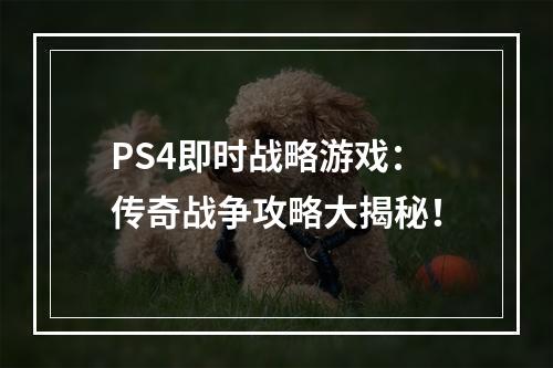 PS4即时战略游戏：传奇战争攻略大揭秘！