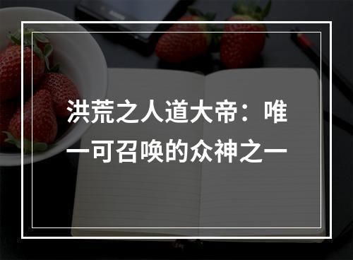 洪荒之人道大帝：唯一可召唤的众神之一