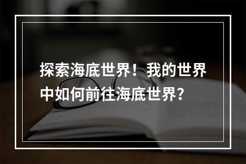 探索海底世界！我的世界中如何前往海底世界？