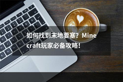 如何找到末地要塞？Minecraft玩家必备攻略！