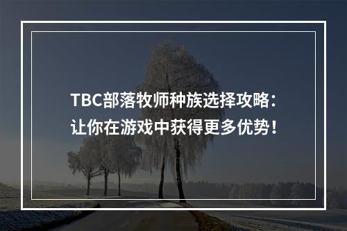 TBC部落牧师种族选择攻略：让你在游戏中获得更多优势！