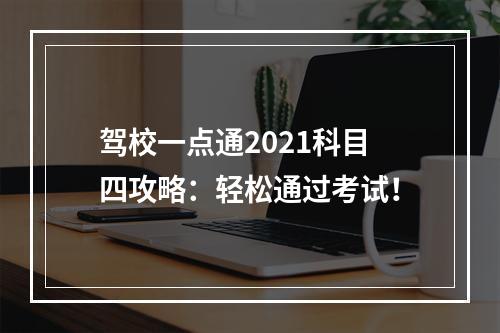 驾校一点通2021科目四攻略：轻松通过考试！