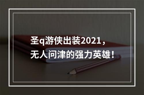 圣q游侠出装2021，无人问津的强力英雄！