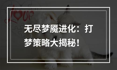 无尽梦魇进化：打梦策略大揭秘！