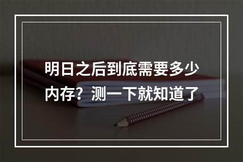 明日之后到底需要多少内存？测一下就知道了