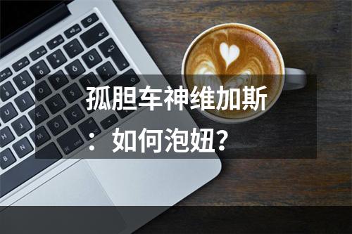 孤胆车神维加斯：如何泡妞？