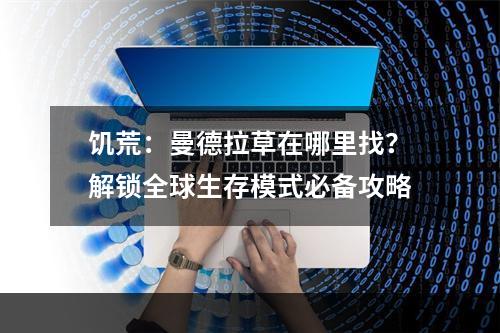 饥荒：曼德拉草在哪里找？解锁全球生存模式必备攻略