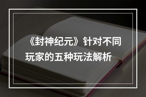 《封神纪元》针对不同玩家的五种玩法解析