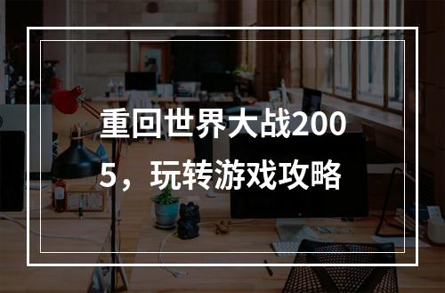 重回世界大战2005，玩转游戏攻略