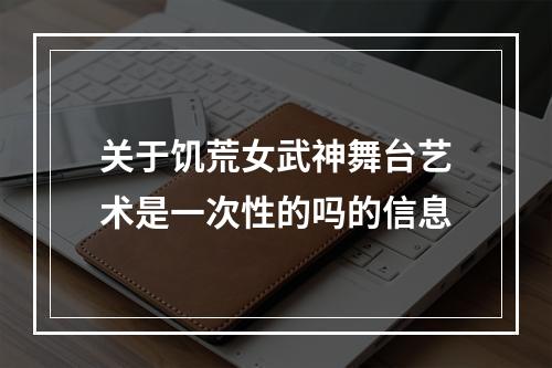 关于饥荒女武神舞台艺术是一次性的吗的信息