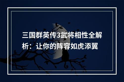 三国群英传3武将相性全解析：让你的阵容如虎添翼