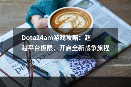 Dota24am游戏攻略：超越平台极限，开启全新战争旅程